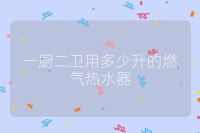 一廚二衛(wèi)用多少升的燃氣熱水器