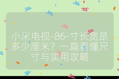 小米電視-86-寸長寬是多少厘米？一篇看懂尺寸與實用攻略