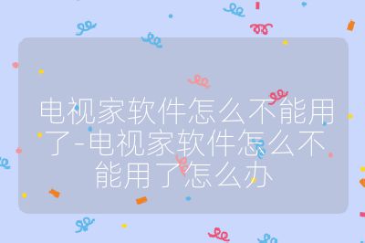 電視家軟件怎么不能用了-電視家軟件怎么不能用了怎么辦