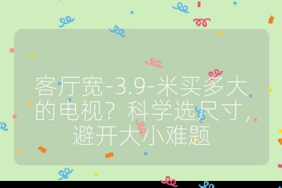 客廳寬-3.9-米買多大的電視？科學選尺寸，避開大小難題