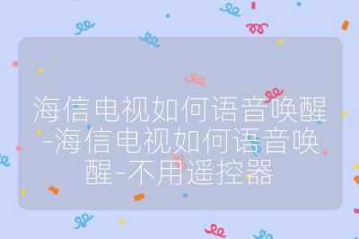 海信電視如何語音喚醒-海信電視如何語音喚醒-不用遙控器