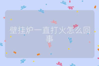 壁掛爐一直打火怎么回事