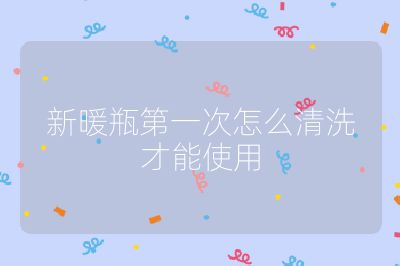 新暖瓶第一次怎么清洗才能使用