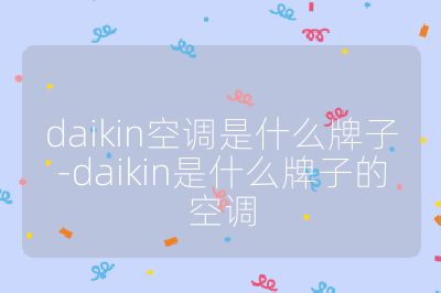 daikin空調(diào)是什么牌子-daikin是什么牌子的空調(diào)