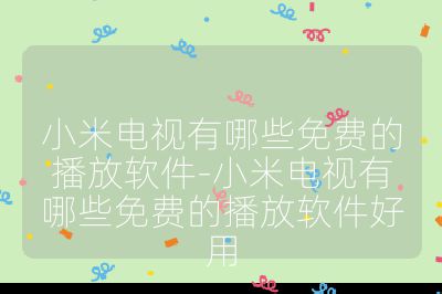 小米電視有哪些免費的播放軟件-小米電視有哪些免費的播放軟件好用