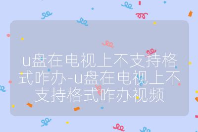 u盤在電視上不支持格式咋辦-u盤在電視上不支持格式咋辦視頻