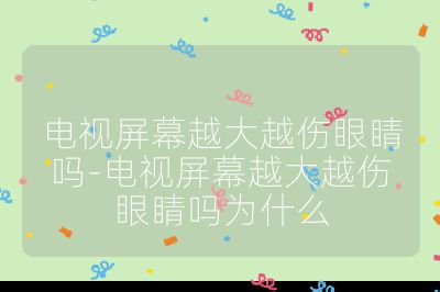 電視屏幕越大越傷眼睛嗎-電視屏幕越大越傷眼睛嗎為什么