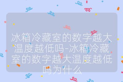 冰箱冷藏室的數字越大溫度越低嗎-冰箱冷藏室的數字越大溫度越低嗎為什么