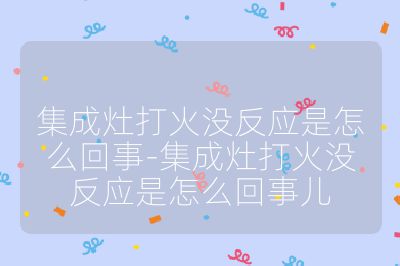 集成灶打火沒反應是怎么回事-集成灶打火沒反應是怎么回事兒