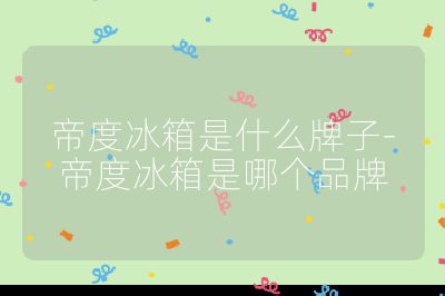 帝度冰箱是什么牌子-帝度冰箱是哪個品牌