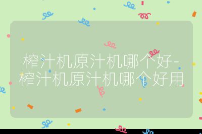 榨汁機(jī)原汁機(jī)哪個好-榨汁機(jī)原汁機(jī)哪個好用