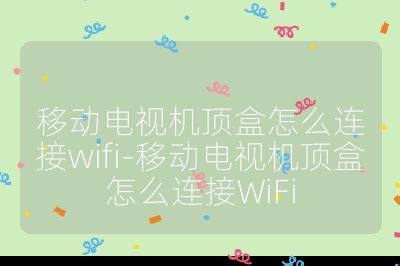 移動電視機頂盒怎么連接wifi-移動電視機頂盒怎么連接WiFi