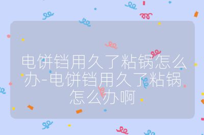 電餅鐺用久了粘鍋怎么辦-電餅鐺用久了粘鍋怎么辦啊