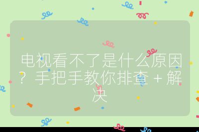 電視看不了是什么原因？手把手教你排查 + 解決