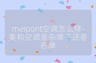 meipont空調怎么樣-美邦空調是雜牌子還是名牌