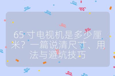 65 寸電視機(jī)是多少厘米？一篇說清尺寸、用法與避坑技巧