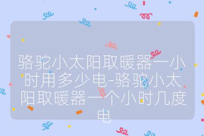 駱駝小太陽取暖器一小時用多少電-駱駝小太陽取暖器一個小時幾度電