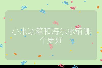 小米冰箱和海爾冰箱哪個更好