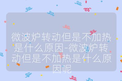 微波爐轉動但是不加熱是什么原因-微波爐轉動但是不加熱是什么原因呢