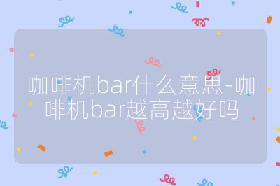 咖啡機bar什么意思-咖啡機bar越高越好嗎
