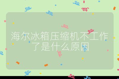 海爾冰箱壓縮機不工作了是什么原因