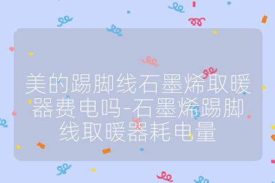 美的踢腳線石墨烯取暖器費(fèi)電嗎-石墨烯踢腳線取暖器耗電量