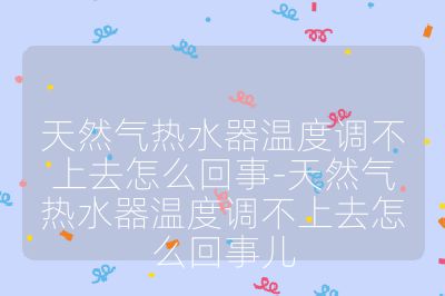 天然氣熱水器溫度調(diào)不上去怎么回事-天然氣熱水器溫度調(diào)不上去怎么回事兒