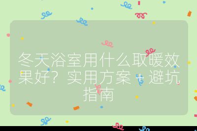 冬天浴室用什么取暖效果好？實(shí)用方案 + 避坑指南
