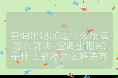 空調出現e0是什么故障怎么解決-空調出現e0是什么故障怎么解決方法