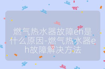 燃氣熱水器故障eh是什么原因-燃氣熱水器eh故障解決方法