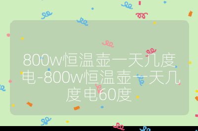 800w恒溫壺一天幾度電-800w恒溫壺一天幾度電60度