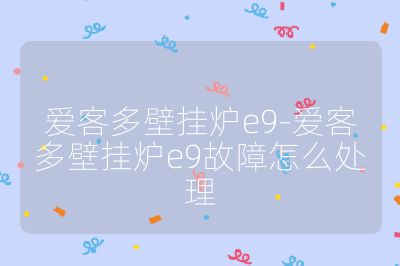 愛客多壁掛爐e9-愛客多壁掛爐e9故障怎么處理