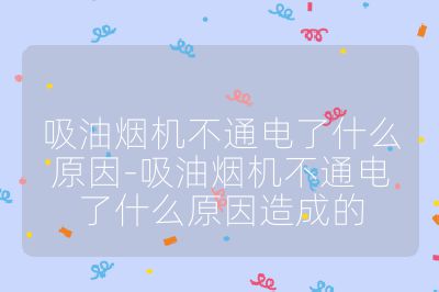 吸油煙機不通電了什么原因-吸油煙機不通電了什么原因造成的