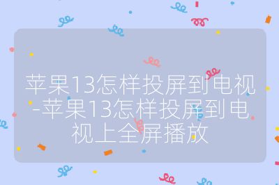蘋果13怎樣投屏到電視-蘋果13怎樣投屏到電視上全屏播放