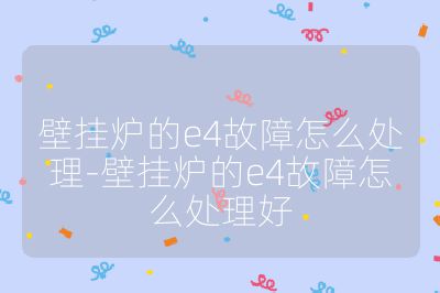 壁掛爐的e4故障怎么處理-壁掛爐的e4故障怎么處理好