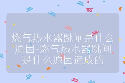 燃氣熱水器跳閘是什么原因-燃氣熱水器跳閘是什么原因造成的