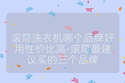 滾筒洗衣機(jī)哪個(gè)品牌好用性價(jià)比高-滾筒最建議買的三個(gè)品牌