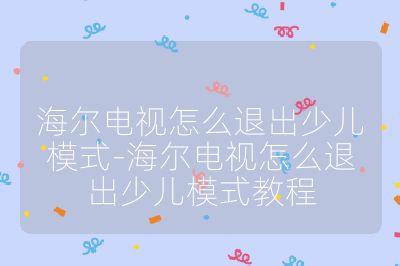 海爾電視怎么退出少兒模式-海爾電視怎么退出少兒模式教程