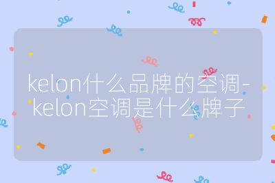 kelon什么品牌的空調-kelon空調是什么牌子