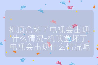 機(jī)頂盒壞了電視會(huì)出現(xiàn)什么情況-機(jī)頂盒壞了電視會(huì)出現(xiàn)什么情況呢