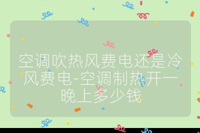 空調吹熱風費電還是冷風費電-空調制熱開一晚上多少錢
