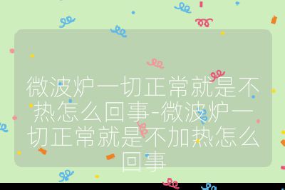 微波爐一切正常就是不熱怎么回事-微波爐一切正常就是不加熱怎么回事