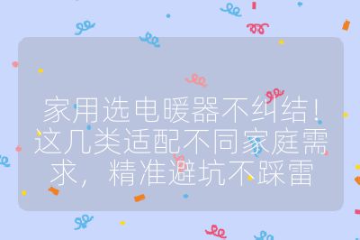 家用選電暖器不糾結！這幾類適配不同家庭需求，精準避坑不踩雷