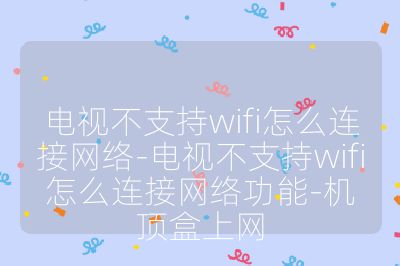 電視不支持wifi怎么連接網絡-電視不支持wifi怎么連接網絡功能-機頂盒上網