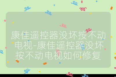 康佳遙控器沒壞按不動電視-康佳遙控器沒壞按不動電視如何修復