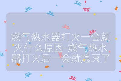 燃氣熱水器打火一會就滅什么原因-燃氣熱水器打火后一會就熄滅了