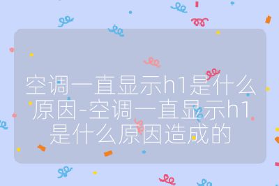 空調(diào)一直顯示h1是什么原因-空調(diào)一直顯示h1是什么原因造成的