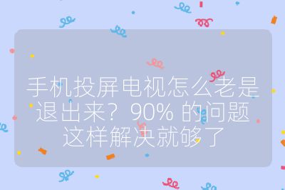 手機投屏電視怎么老是退出來？90% 的問題這樣解決就夠了
