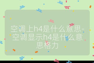 空調(diào)上h4是什么意思-空調(diào)顯示h4是什么意思格力