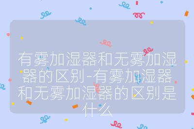 有霧加濕器和無霧加濕器的區別-有霧加濕器和無霧加濕器的區別是什么